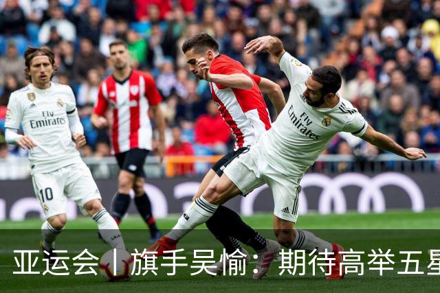 亚运会丨旗手吴愉：期待高举五星红旗入场