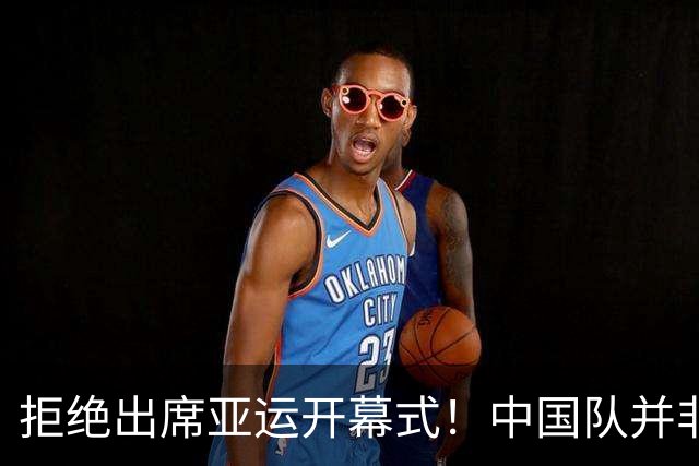 拒绝出席亚运开幕式！中国队并非耍大牌，全是主办方太草率